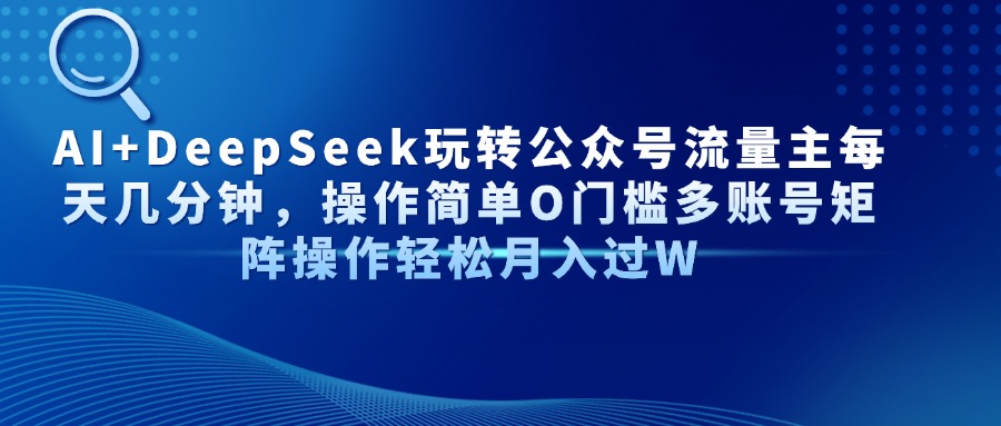 Al+Deepseek玩转公众号流量主每天几分钟，操作简单0门槛多账号矩阵操作轻松月入过W多客网创-网创项目资源站-副业项目-创业项目-搞钱项目多客网创