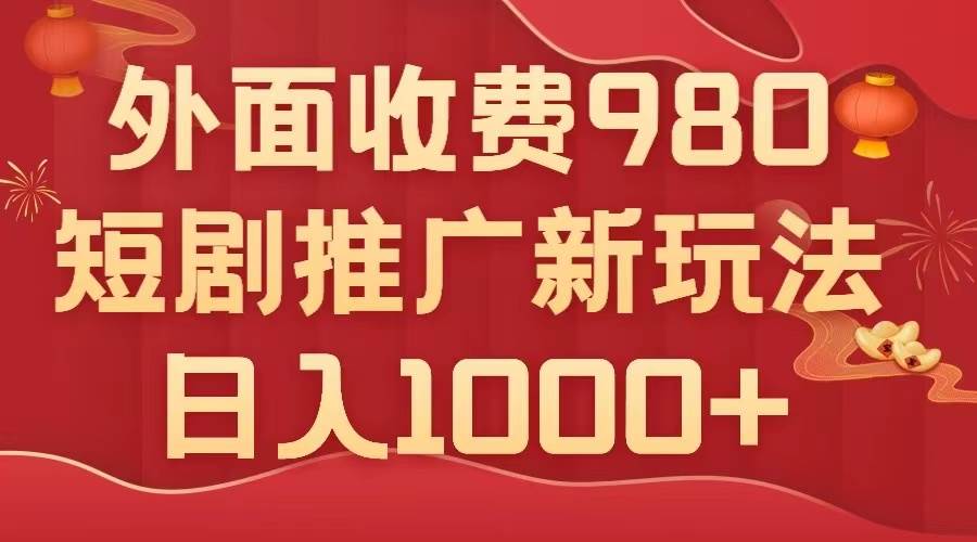 外面收费980,短剧推广最新搬运玩法,几分钟一个作品,日入1000+多客网创-网创项目资源站-副业项目-创业项目-搞钱项目多客网创