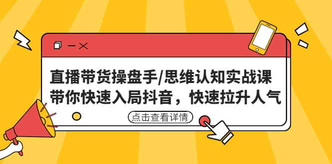 直播带货操盘手/思维认知实战课：带你快速入局抖音，快速拉升人气多客网创-网创项目资源站-副业项目-创业项目-搞钱项目多客网创