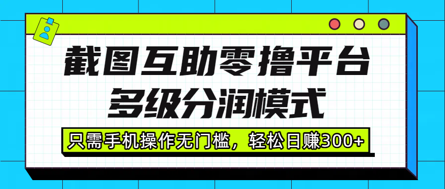 截图互助零撸平台，多级分润模式，只需手机操作无门槛，轻松日赚300+多客网创-网创项目资源站-副业项目-创业项目-搞钱项目多客网创