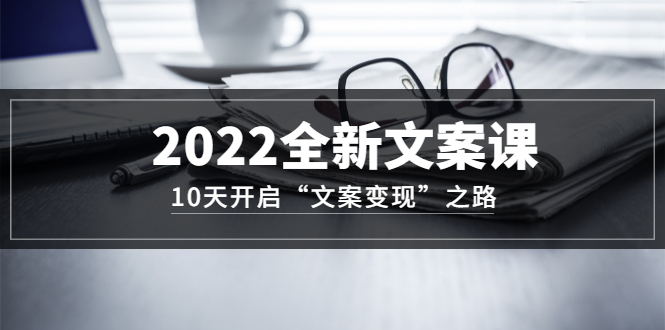 2022全新文案课：10天开启“文案变现”之路~从0基础开始学（价值399）多客网创-网创项目资源站-副业项目-创业项目-搞钱项目多客网创