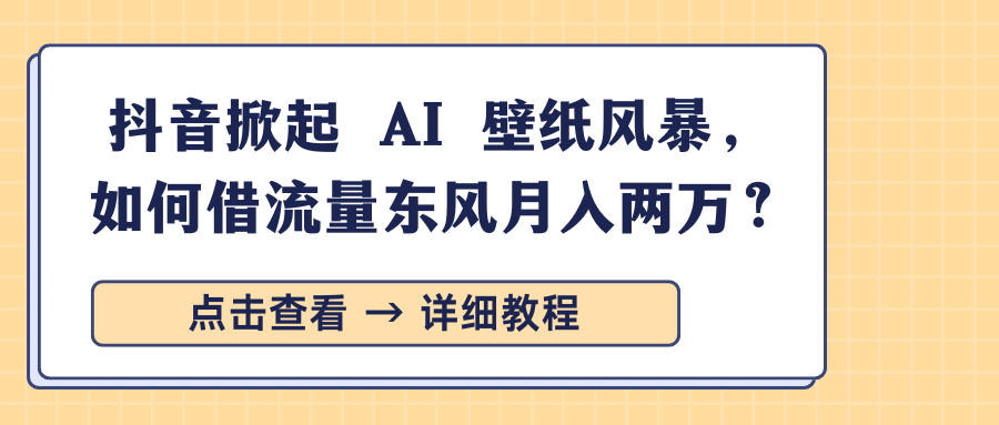 抖音掀起 AI 壁纸风暴，如何借流量东风月入两万？多客网创-网创项目资源站-副业项目-创业项目-搞钱项目多客网创