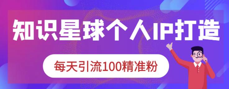 知识星球个人IP打造系列课程，每天引流100精准粉多客网创-网创项目资源站-副业项目-创业项目-搞钱项目多客网创