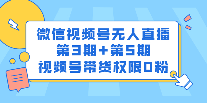 微信视频号无人直播第3期+第5期,视频号带货权限0粉价值1180元多客网创-网创项目资源站-副业项目-创业项目-搞钱项目多客网创