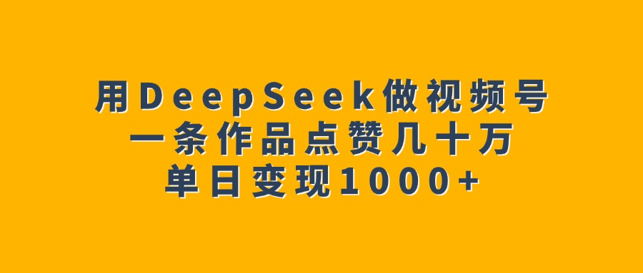 用DeepSeek做视频号，一条作品点赞几十万，单日变现1000+多客网创-网创项目资源站-副业项目-创业项目-搞钱项目多客网创