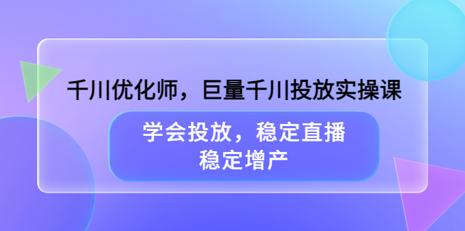 千川优化师，巨量千川投放实操课，学会投放，稳定直播，稳定增产多客网创-网创项目资源站-副业项目-创业项目-搞钱项目多客网创