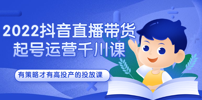 2022抖音直播带货起号运营千川课，有策略才有高投产的投放课多客网创-网创项目资源站-副业项目-创业项目-搞钱项目多客网创