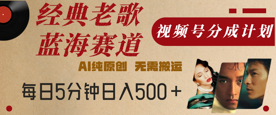 最新经典老歌赛道，视频号分成计划，收益拿到手软，AI纯原创，无需搬运，每天5分钟，单号日入500+多客网创-网创项目资源站-副业项目-创业项目-搞钱项目多客网创