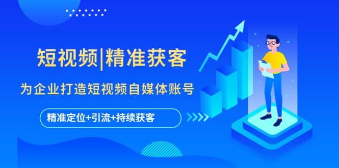 短视频|精准获客 为企业打造短视频自媒体账号 (精准定位+引流+持续获客)多客网创-网创项目资源站-副业项目-创业项目-搞钱项目多客网创
