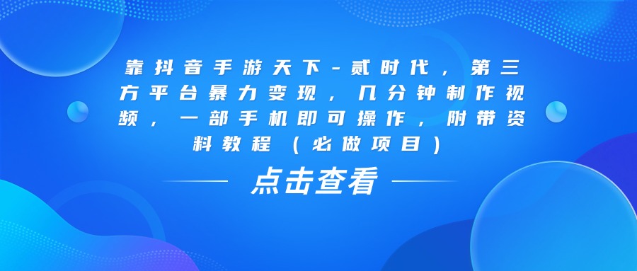 靠抖音手游天下-贰时代，几分钟制作视频，第三方平台暴力变现，一部手机即可操作，附带资料教程（必做项目）多客网创-网创项目资源站-副业项目-创业项目-搞钱项目多客网创