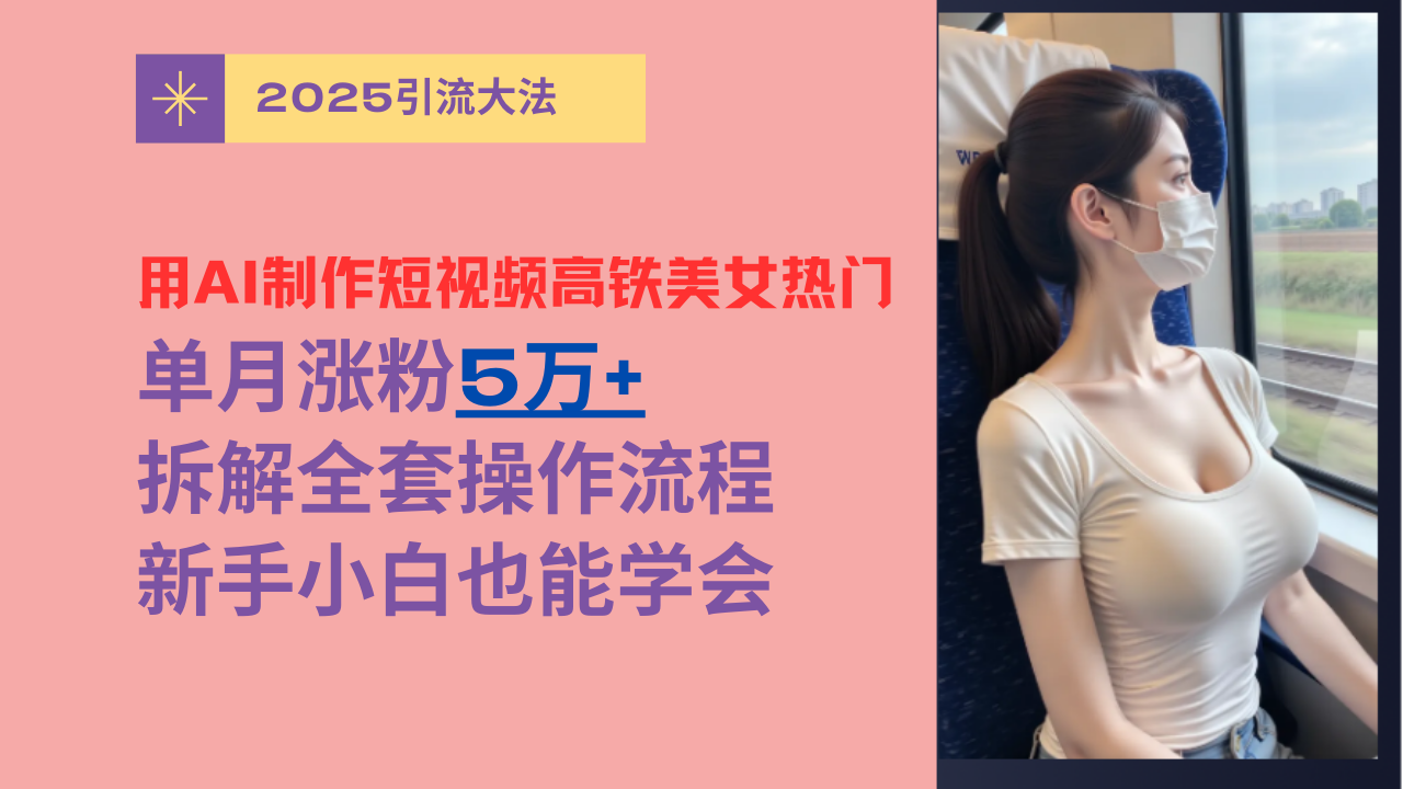 用AI制作短视频高铁美女热门玩法，单月涨粉5万+，拆解全套操作流程，新手小白也能学会多客网创-网创项目资源站-副业项目-创业项目-搞钱项目多客网创