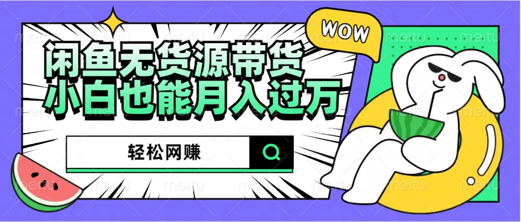 闲鱼无货源带货：轻松网赚，小白也能月入过万的秘密武器多客网创-网创项目资源站-副业项目-创业项目-搞钱项目多客网创