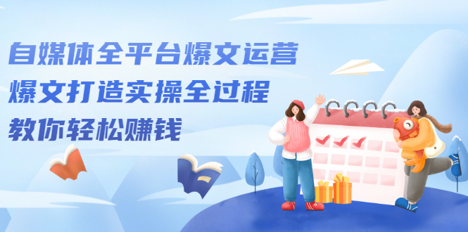自媒体全平台爆文运营，爆文打造实操全过程【视频课程】多客网创-网创项目资源站-副业项目-创业项目-搞钱项目多客网创