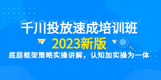 千川投放速成培训班【2023新版】底层框架策略实操讲解，认知加实操为一体多客网创-网创项目资源站-副业项目-创业项目-搞钱项目多客网创