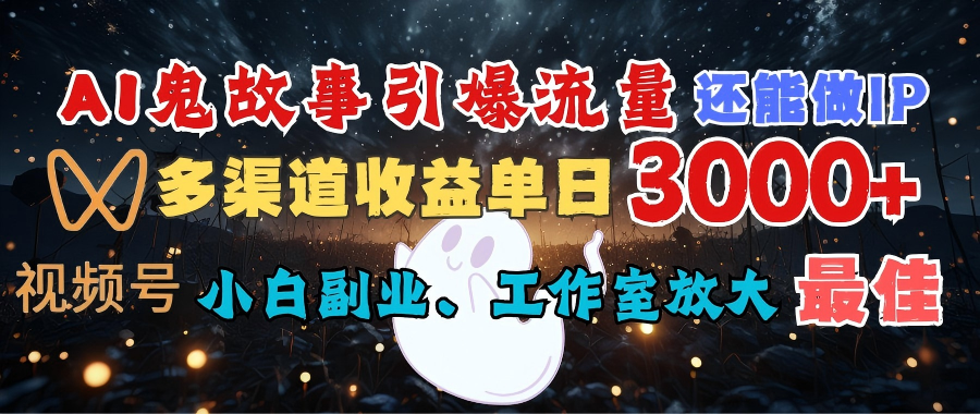 AI鬼故事引爆流量 还能做IP，视频号多渠道收益单日3000+，小白副业、工作室放大的最佳选择多客网创-网创项目资源站-副业项目-创业项目-搞钱项目多客网创