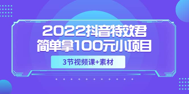 2022抖音特效君简单拿100元小项目，可深耕赚更多（3节视频课+素材）多客网创-网创项目资源站-副业项目-创业项目-搞钱项目多客网创