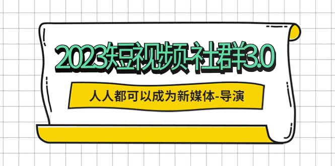 2023短视频-社群3.0，人人都可以成为新媒体-导演 (包含内部社群直播课全套)多客网创-网创项目资源站-副业项目-创业项目-搞钱项目多客网创