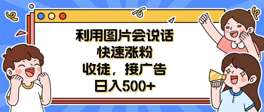 利用会说话的图片快速涨粉，收徒，接广告日入500+多客网创-网创项目资源站-副业项目-创业项目-搞钱项目多客网创