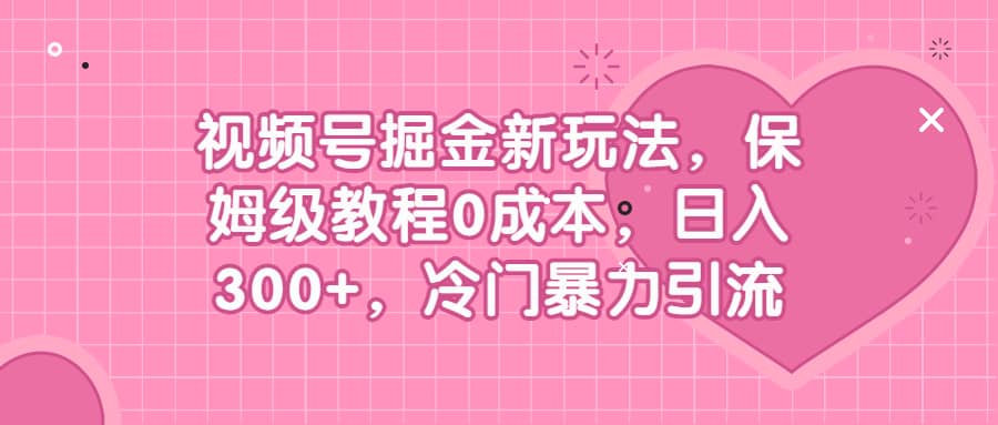 视频号掘金新玩法,保姆级教程0成本,日入300+,冷门暴力引流多客网创-网创项目资源站-副业项目-创业项目-搞钱项目多客网创