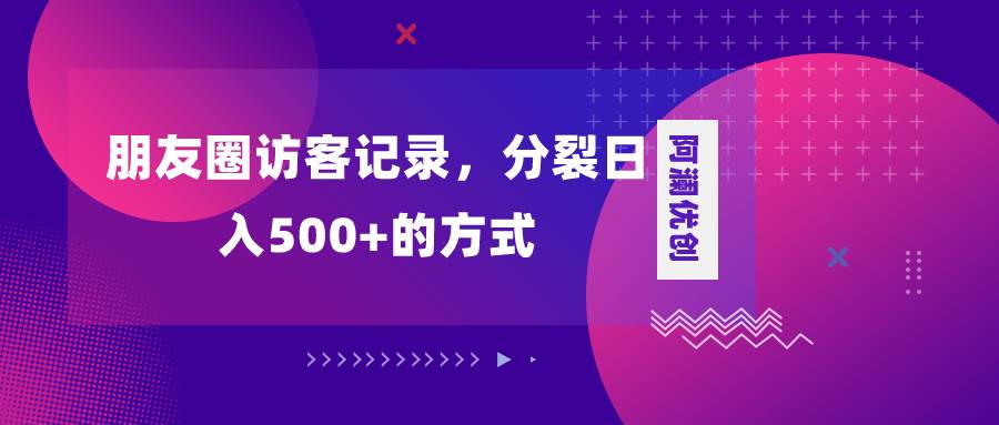 朋友圈访客记录，分裂日入500+，变现加分裂多客网创-网创项目资源站-副业项目-创业项目-搞钱项目多客网创