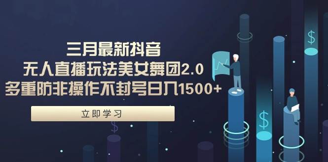三月最新抖音无人直播玩法美女舞团2.0，多重防非操作不封号日入1500+ 小…多客网创-网创项目资源站-副业项目-创业项目-搞钱项目多客网创