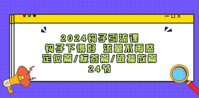 2024钩子·引流课:钩子下得好 流量不再愁,定位篇/标签篇/破播放篇/24节多客网创-网创项目资源站-副业项目-创业项目-搞钱项目多客网创