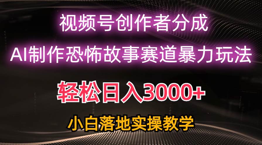 日入3000+,视频号AI恐怖故事赛道暴力玩法,轻松过原创,小白也能轻松上手多客网创-网创项目资源站-副业项目-创业项目-搞钱项目多客网创