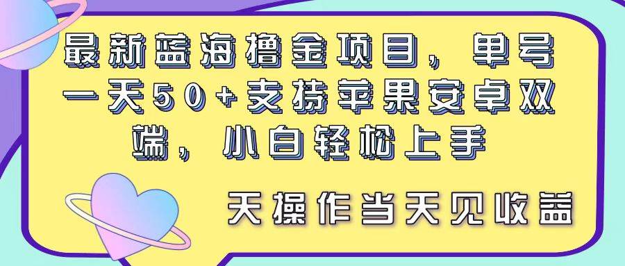 最新蓝海撸金项目，单号一天50+， 支持苹果安卓双端，小白轻松上手 当…多客网创-网创项目资源站-副业项目-创业项目-搞钱项目多客网创