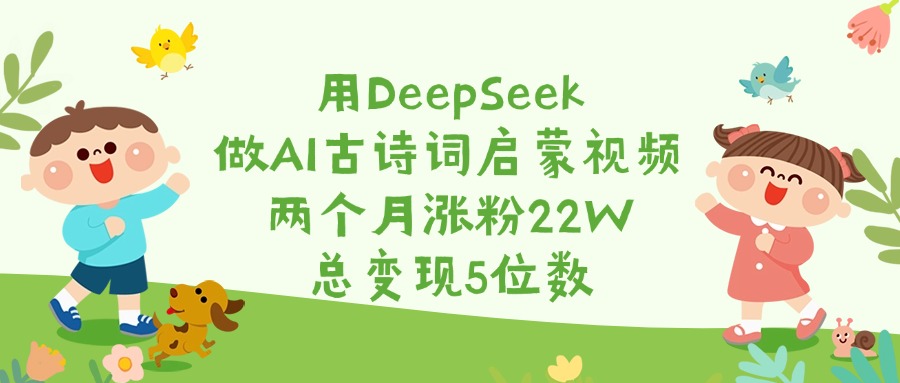 用DeepSeek做AI古诗词启蒙视频，两个月涨粉22W，总变现5位数多客网创-网创项目资源站-副业项目-创业项目-搞钱项目多客网创