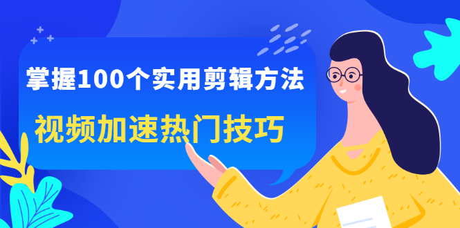 掌握100个实用剪辑方法，让你的视频加速热门，价值999元多客网创-网创项目资源站-副业项目-创业项目-搞钱项目多客网创