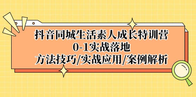 抖音同城生活素人成长特训营，0-1实战落地，方法技巧|实战应用|案例解析多客网创-网创项目资源站-副业项目-创业项目-搞钱项目多客网创