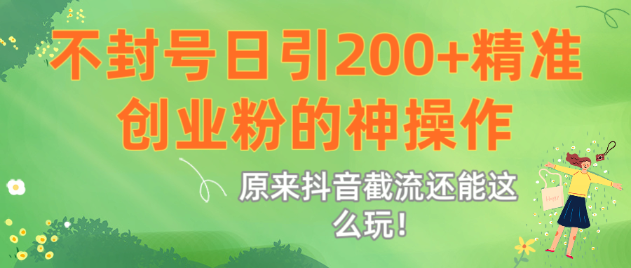 原来抖音截流还能这么玩！不封号日引200+精准创业粉的神操作多客网创-网创项目资源站-副业项目-创业项目-搞钱项目多客网创