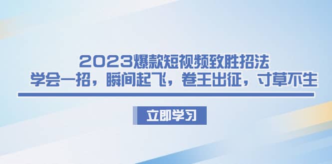 2023爆款短视频致胜招法，学会一招，瞬间起飞，卷王出征，寸草不生多客网创-网创项目资源站-副业项目-创业项目-搞钱项目多客网创