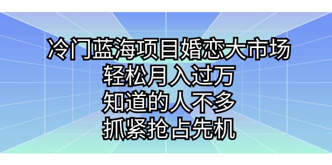 冷门蓝海项目婚恋大市场，轻松月入过万，知道的人不多，抓紧抢占先机多客网创-网创项目资源站-副业项目-创业项目-搞钱项目多客网创