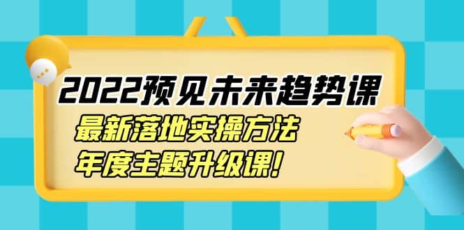 2022预见未来趋势课：最新落地实操方法，年度主题升级课多客网创-网创项目资源站-副业项目-创业项目-搞钱项目多客网创
