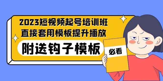 2023最新短视频起号培训班：直接套用模板提升播放，附送钩子模板-31节课多客网创-网创项目资源站-副业项目-创业项目-搞钱项目多客网创