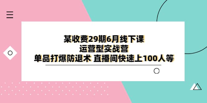 某收费29期6月线下课-运营型实战营 单品打爆防退术 直播间快速上100人等多客网创-网创项目资源站-副业项目-创业项目-搞钱项目多客网创