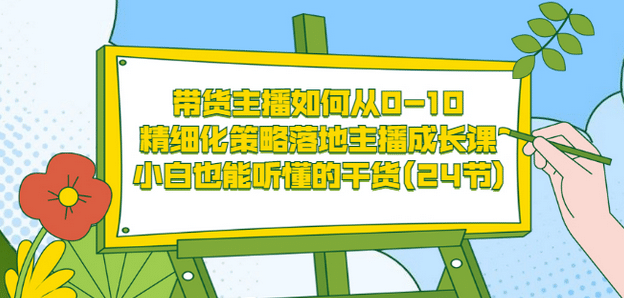 带货主播如何从0-10，精细化策略落地主播成长课，小白也能听懂的干货(24节)多客网创-网创项目资源站-副业项目-创业项目-搞钱项目多客网创