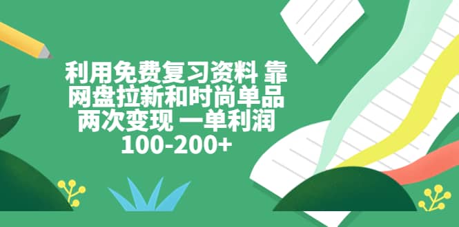 利用免费复习资料 靠网盘拉新和时尚单品两次变现 一单利润100-200+多客网创-网创项目资源站-副业项目-创业项目-搞钱项目多客网创