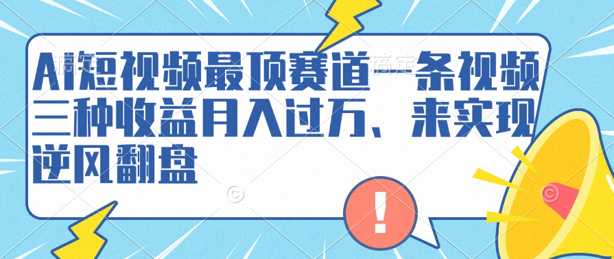 AI短视频最顶赛道，一条视频三种收益月入过万、来实现逆风翻盘多客网创-网创项目资源站-副业项目-创业项目-搞钱项目多客网创