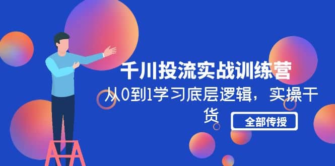 千川投流实战训练营：从0到1学习底层逻辑，实操干货全部传授(无水印)多客网创-网创项目资源站-副业项目-创业项目-搞钱项目多客网创
