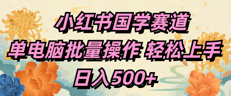 小红书国学赛道 单电脑批量操作 轻松上手 日入500+多客网创-网创项目资源站-副业项目-创业项目-搞钱项目多客网创