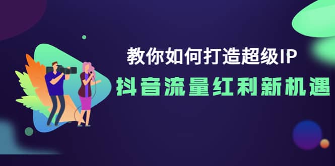 教你如何打造超级IP，抖音流量红利新机遇多客网创-网创项目资源站-副业项目-创业项目-搞钱项目多客网创
