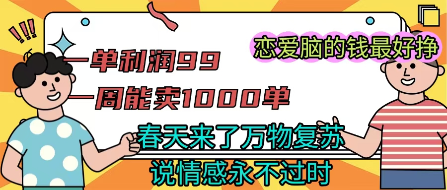 《一单利润99 一周能出1000单,春天来了,万物复苏,恋爱脑的钱最好赚》多客网创-网创项目资源站-副业项目-创业项目-搞钱项目多客网创
