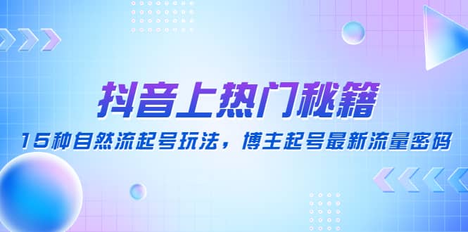 抖音上热门秘籍：15种自然流起号玩法，博主起号最新流量密码多客网创-网创项目资源站-副业项目-创业项目-搞钱项目多客网创