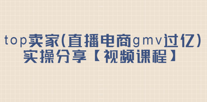 top卖家（直播电商gmv过亿）实操分享【视频课程】多客网创-网创项目资源站-副业项目-创业项目-搞钱项目多客网创
