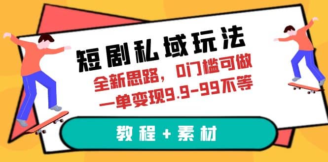 短剧私域玩法，全新思路，0门槛可做，一单变现9.9-99不等（教程+素材）多客网创-网创项目资源站-副业项目-创业项目-搞钱项目多客网创