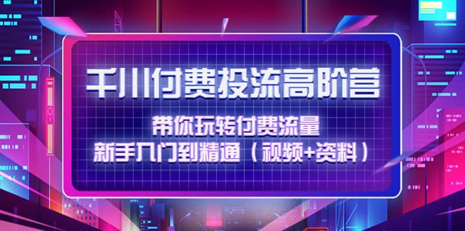 千川付费投流高阶训练营：带你玩转付费流量，新手入门到精通（视频+资料）多客网创-网创项目资源站-副业项目-创业项目-搞钱项目多客网创