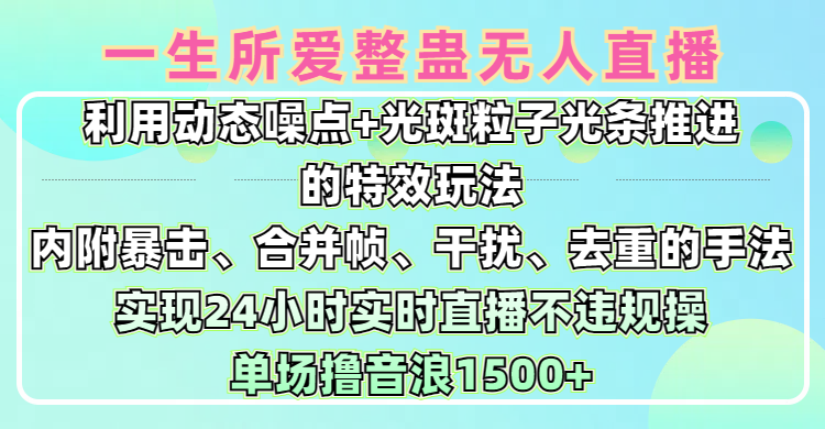 一生所爱无人整蛊升级版9.0，利用动态噪点+光斑粒子光条推进的特效玩法，内附暴击、合并帧、干扰、去重的手法，实现24小时实时直播不违规操，单场日入1500+，小白也能无脑驾驭多客网创-网创项目资源站-副业项目-创业项目-搞钱项目多客网创