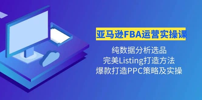 亚马逊FBA运营实操课 纯数据分析选品+完美Listing打造+爆款打造PPC策略实操多客网创-网创项目资源站-副业项目-创业项目-搞钱项目多客网创